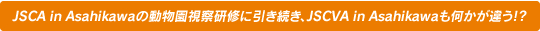 JSCAin Asahikawaの動物園視察研修に引き続き、JSCVA in Asahikawaも何かが違う!?