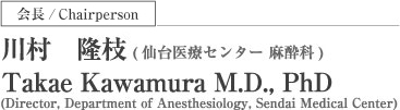 会長/Chairman 川村　隆枝(仙台医療センター 麻酔科) Takae Kawamura M.D., PhD(Director,Department of Anesthesiology,Sendai Medical Center)