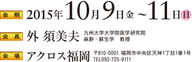 会期：2015年10月9日（金）〜11日（日）｜会長：外 須美夫（九州大学大学院医学研究院麻酔・蘇生学 教授）｜会場：アクロス福岡（〒810-0001 福岡市中央区天神1丁目1番1号）