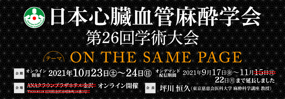 日本心臓血管麻酔学会 第26回学術大会　会期：現地開催：2021年10月23日(土）～24日（日）　オンデマンド配信期間：2021年9月17日（金）～11月15日（月）　会場：ANAクラウンプラザホテル金沢　大会長：坪川恒久　テーマ：On the same page